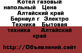 Котел газовый напольный › Цена ­ 14 000 - Алтайский край, Барнаул г. Электро-Техника » Бытовая техника   . Алтайский край